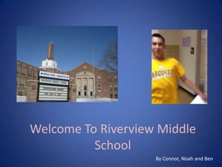 Welcome To Riverview Middle
School
By Connor, Noah and Ben
 