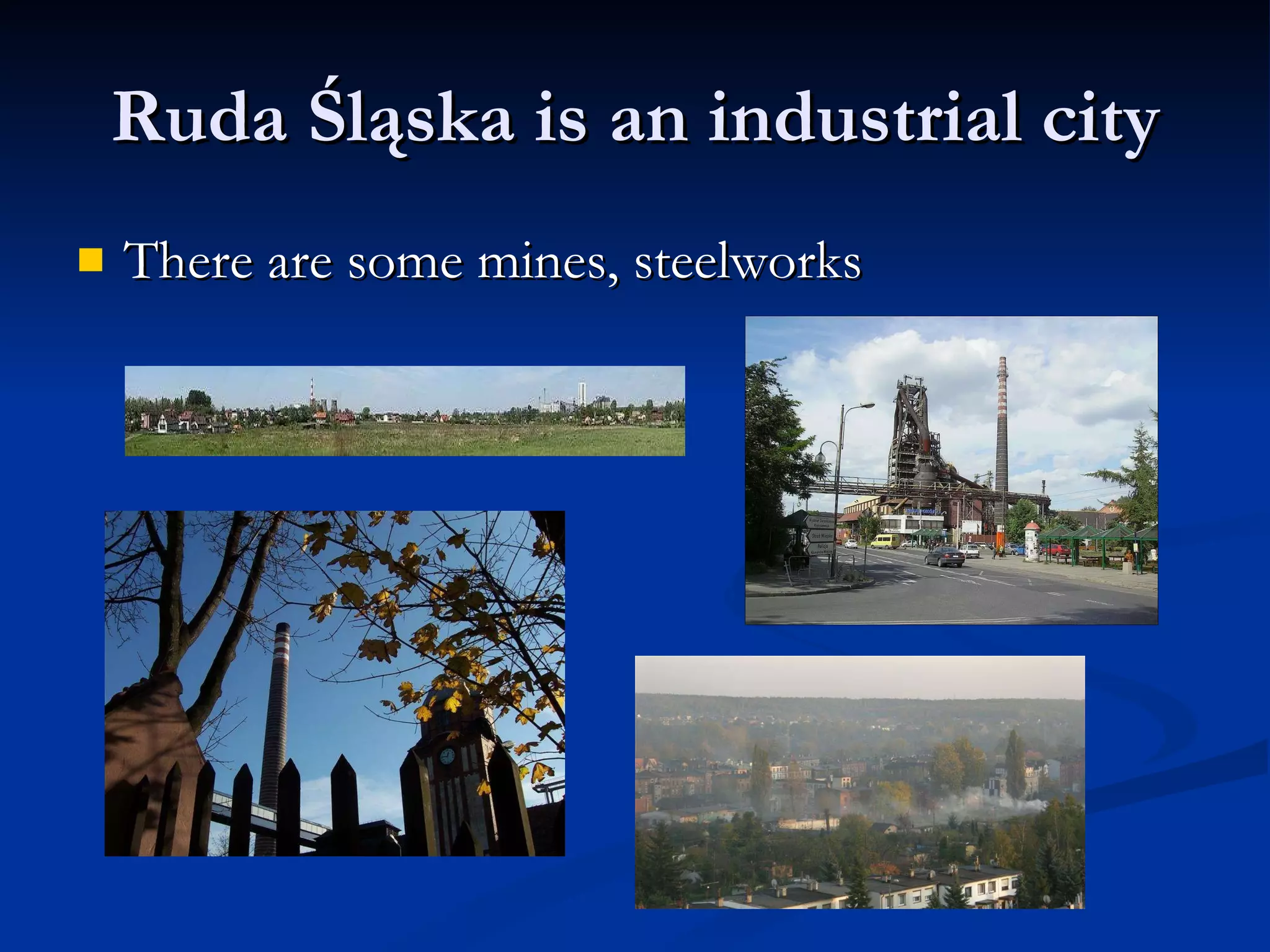 Ruda Śląska is an industrial city There are some mines, steelworks 