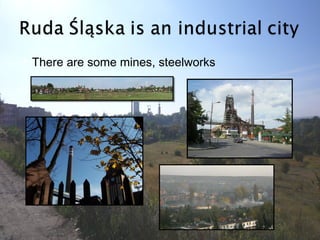    There are some mines, steelworks
 