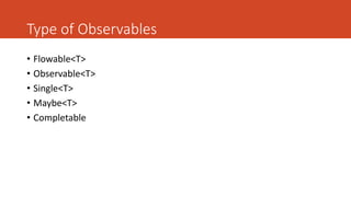 Type of Observables
• Flowable<T>
• Observable<T>
• Single<T>
• Maybe<T>
• Completable
 