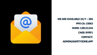 WEAREAVAILABLE24/7–365
PPOCA:15063
DUNS:128121244
CAGE:8YRF1
CONTACT:
ADMIN@SAFETYZONE.APP
 