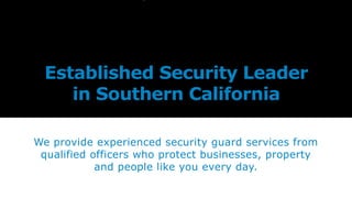 Established Security Leader
in Southern California
We provide experienced security guard services from
qualified officers who protect businesses, property
and people like you every day.
 