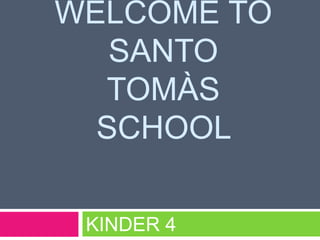 WELCOME TO
SANTO
TOMÀS
SCHOOL
KINDER 4
 