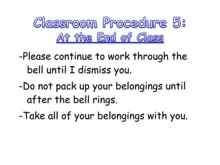 -Please continue to work through the bell until I dismiss you.  -Do not pack up your belongings until after the bell rings.  -Take all of your belongings with you.  