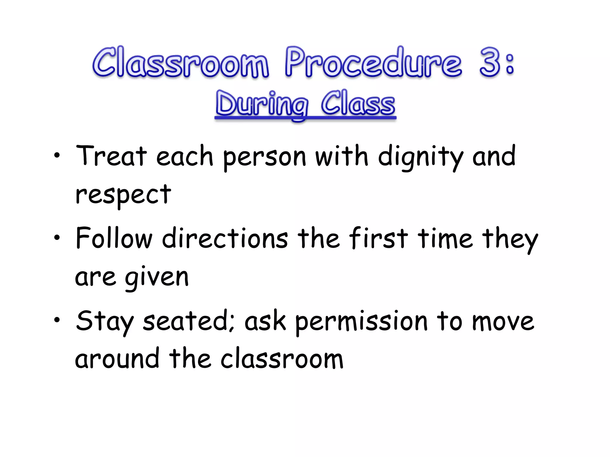 Treat each person with dignity and respect Follow directions the first time they are given Stay seated; ask permission to move around the classroom 