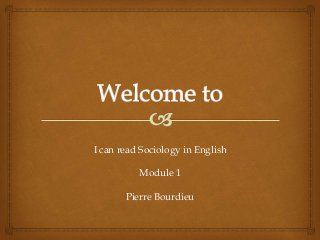 I can read Sociology in English
Module 1
Pierre Bourdieu
 