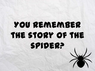 You remember
the story of the
spider?

 
