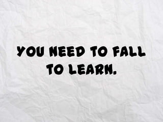 You need to fall
to learn.

 