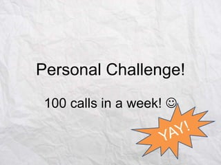 Personal Challenge!
100 calls in a week! 

 