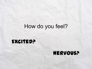 How do you feel?

Excited?
Nervous?

 