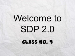 Welcome to
SDP 2.0
Class No. 4

 
