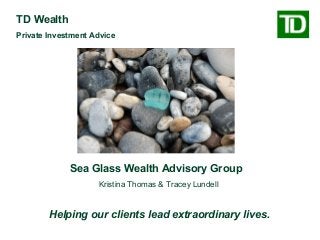Sea Glass Wealth Advisory Group
Kristina Thomas & Tracey Lundell
TD Wealth
Private Investment Advice
Helping our clients lead extraordinary lives.
 