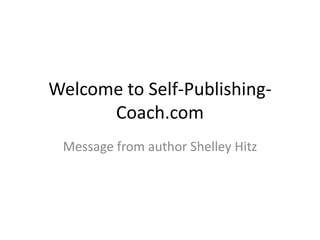 Welcome to Self-Publishing-Coach.com Message from author Shelley Hitz 