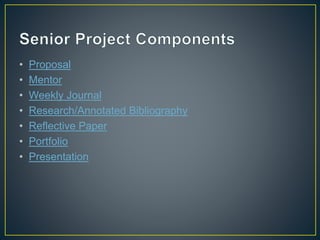 • Proposal
• Mentor
• Weekly Journal
• Research/Annotated Bibliography
• Reflective Paper
• Portfolio
• Presentation
 