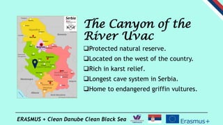 ERASMUS + Clean Danube Clean Black Sea
The Canyon of the
River Uvac
Protected natural reserve.
Located on the west of th...