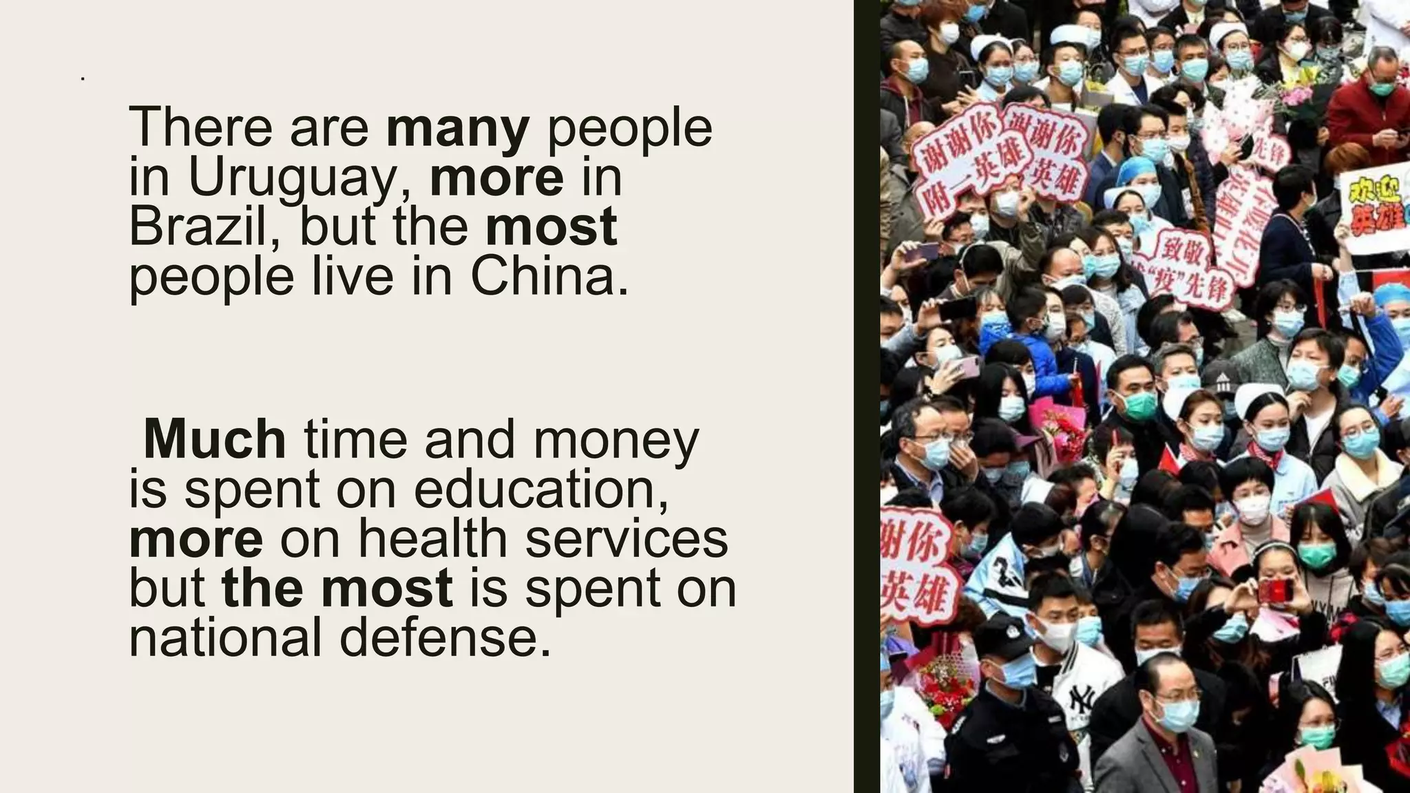 ·
There are many people
in Uruguay, more in
Brazil, but the most
people live in China.
Much time and money
is spent on education,
more on health services
but the most is spent on
national defense.
 