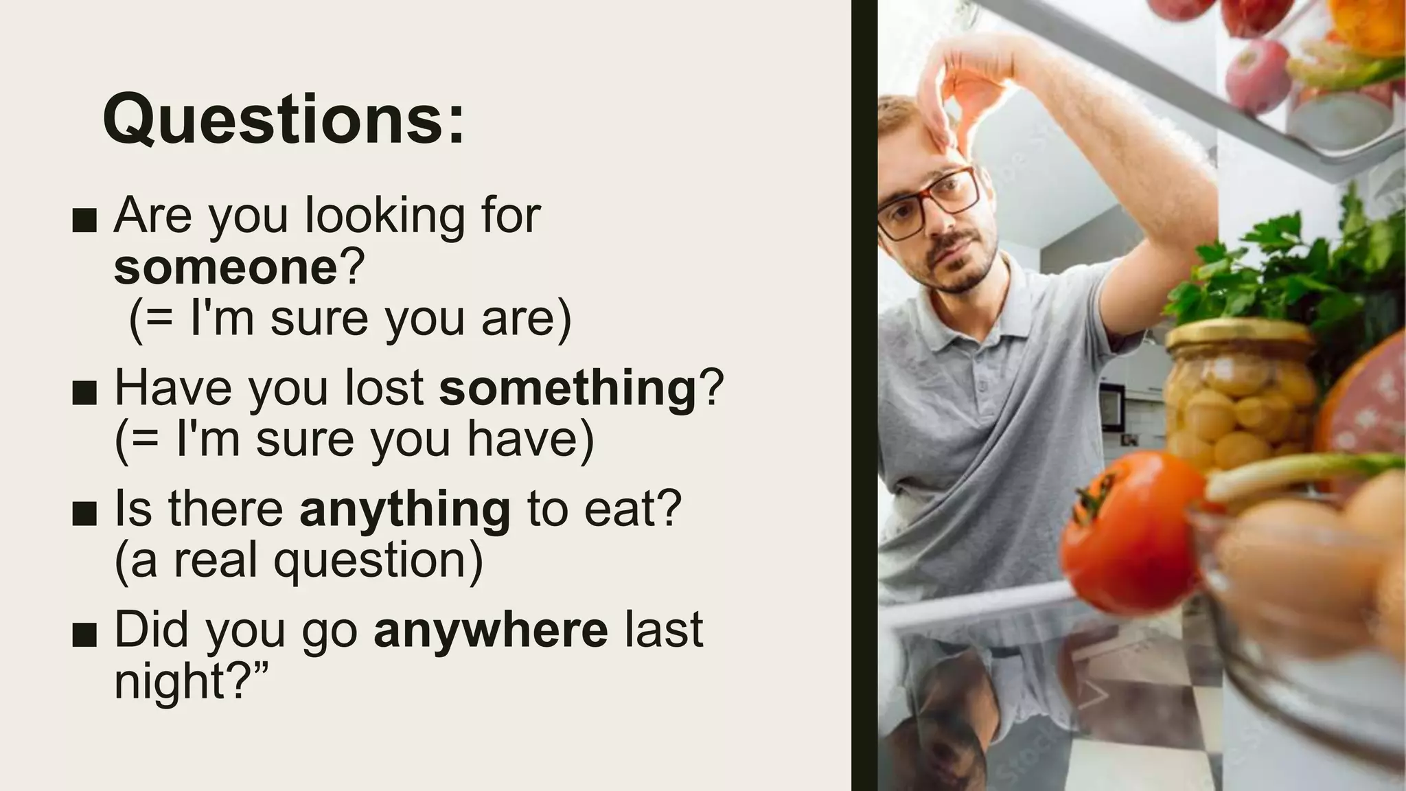 Questions:
■ Are you looking for
someone?
(= I'm sure you are)
■ Have you lost something?
(= I'm sure you have)
■ Is there anything to eat?
(a real question)
■ Did you go anywhere last
night?”
 