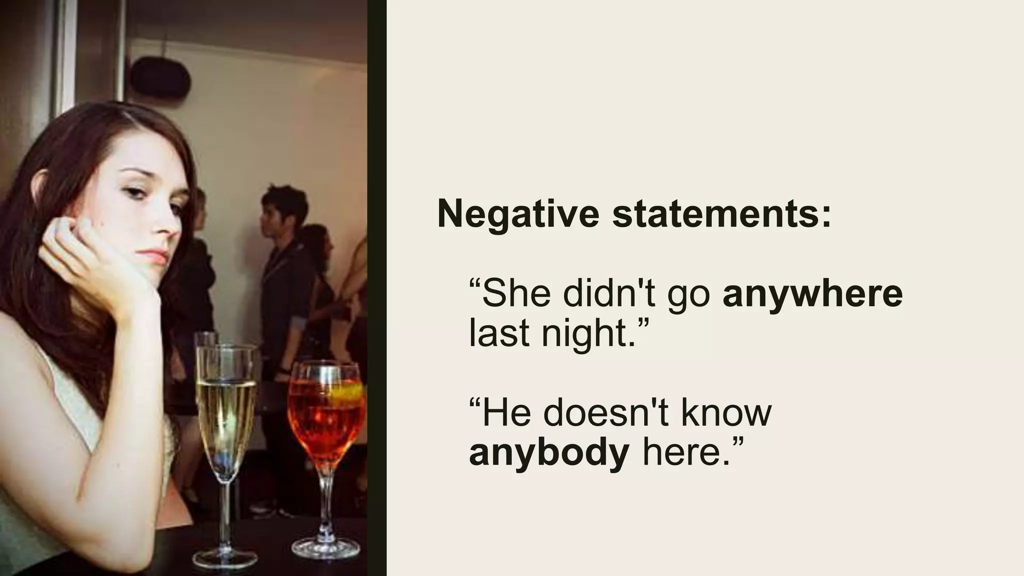 Negative statements:
“She didn't go anywhere
last night.”
“He doesn't know
anybody here.”
 