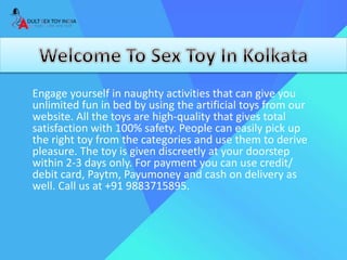 Engage yourself in naughty activities that can give you
unlimited fun in bed by using the artificial toys from our
website. All the toys are high-quality that gives total
satisfaction with 100% safety. People can easily pick up
the right toy from the categories and use them to derive
pleasure. The toy is given discreetly at your doorstep
within 2-3 days only. For payment you can use credit/
debit card, Paytm, Payumoney and cash on delivery as
well. Call us at +91 9883715895.
 
