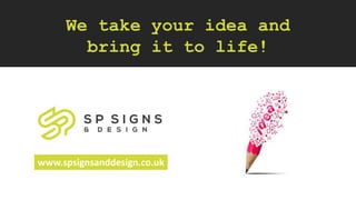 We take your idea and
bring it to life!
www.spsignsanddesign.co.uk
 