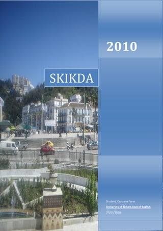 2010

SKIKDA




         Student :Kaouane Fares
         University of Skikda,Dept of English
         07/05/2010
 
