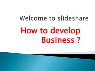 How to develop
Business ?
 