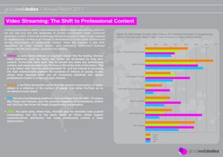 globalwebindex - Annual Report 2011

 Video Streaming: The Shift to Professional Content
Looking speciﬁcally at weekly video streaming habits through video sharing platforms,
we can see how this new landscape of content consumption looks. Consumer                  Figure 18: Percentage of active video viewers who watched full length TV programming
generated content, which has traditionally deﬁned the growth of video, is now eclipsed    online in the last week. Wave 3 data. 1 from 22 types of video content viewed
by traditional rich content in all markets, a demonstration of how social platforms are
driving consumption of professional content. There are nuances in this shift,
                                                                                                                      0%   10%      20%     30%      40%      50%     60%        70%
depending on local market trends, and interesting distinctions between
commercially-led and organic, consumer-led markets:
                                                                                          UGC / Personal home videos
• China: a more liberal attitude to copyright means that the leading Chinese
  video platforms, such as YouKu and Tudou, are dominated by long form
  content. Consumers have been free to upload and share any professional
                                                                                                         Music videos
  content, and users can watch any TV show or ﬁlm at the click of the button. This
  is a far better offer than the state-controlled TV and the internet is becoming
  the main entertainment platform for hundreds of millions of people. It also
  shows what happens when you let consumers distribute and upload
                                                                                                  Full length TV show
  professional content in a free and open network.

• Brazil: a YouTube dominated market and the massive consumption of music
  videos is a reﬂection of the number of people that utilise YouTube as an                 Full length sports programs
  on-demand music player.

• UK: the rise of professional platforms, such as iPlayer from the BBC, ITV player,
  Sky Player and Seesaw, plus the growing integration of professional content                          Sports hi-lights
  into YouTube has driven full length programming consumption.

• USA: the same story, where Hulu, YouTube and the networks have pushed
                                                                                                      Full length ﬁlms
  consumption, but not to the same levels as China, where organic
  consumer-driven distribution has made professional content a mass
  phenomenon.
                                                                                                          Film Trailers



                                                                                                                           Brazil
                                                                                                                           USA
                                                                                                                           China
                                                                                                                           UK
 