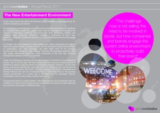 globalwebindex - Annual Report 2011

 The New Entertainment Environment
These mega trends that deﬁne the internet in 2010 represent a huge opportunity for
content companies and brands.
                                                                                                   “The challenge
For the content companies there are obvious and immediate opportunties to distribute
                                                                                              now is not selling the
and monetise their content on a global scale, while the packaged internet offers the
chance to reintroduce traditional economics that drive advertising revenue and
                                                                                              need to be involved in
collective mass audiences. “Real-time” provides a mechanism to build “live”
feedback, a channel to distribute content and a way of creating live community around       social, but how companies
real events.
                                                                                             and brands engage the
For brands, the shifts represent a major opportunity. Online advertising and search,
which has typiﬁed the last 10 years of online, with its unlimited inventory and the focus
on optimisation and “click throughs”, has often fallen short of the branding
                                                                                            current online environment
environment that traditional media delivers. However, the packaged platforms offer
high quality advertising placement, while consumers in this new age of social
                                                                                                to proactively build
entertainment demand content from brands.
                                                                                                     their brand”
Today, the challenge is typically seen as selling social involvement to companies and
brands. This is not the case. We have already seen the success of employing social
platforms to deliver customer service and enabling customer feedback . As this data
shows, consumers signiﬁcantly value this and it’s an approach that will become as
standard as operating a call centre. The real challenge now is how companies and
brands embrace this new era of entertainment to build their brand in the growing
content environment. In a world that is dominated by the packaged internet,
conversation will be more limited. Content will be king.

The puts big brands in a great position. They have resource, the connections and the
credibility to create online experience and content and the network of staff, agencies
and consumer advocates to distribute them.
 