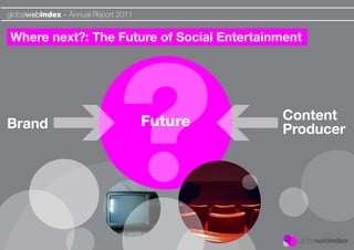 globalwebindex - Annual Report 2011


Where next?: The Future of Social Entertainment




                                      Future   Content
Brand                                          Producer
 