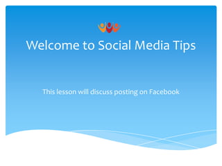 Welcome to Social Media Tips

This lesson will discuss posting on Facebook

 