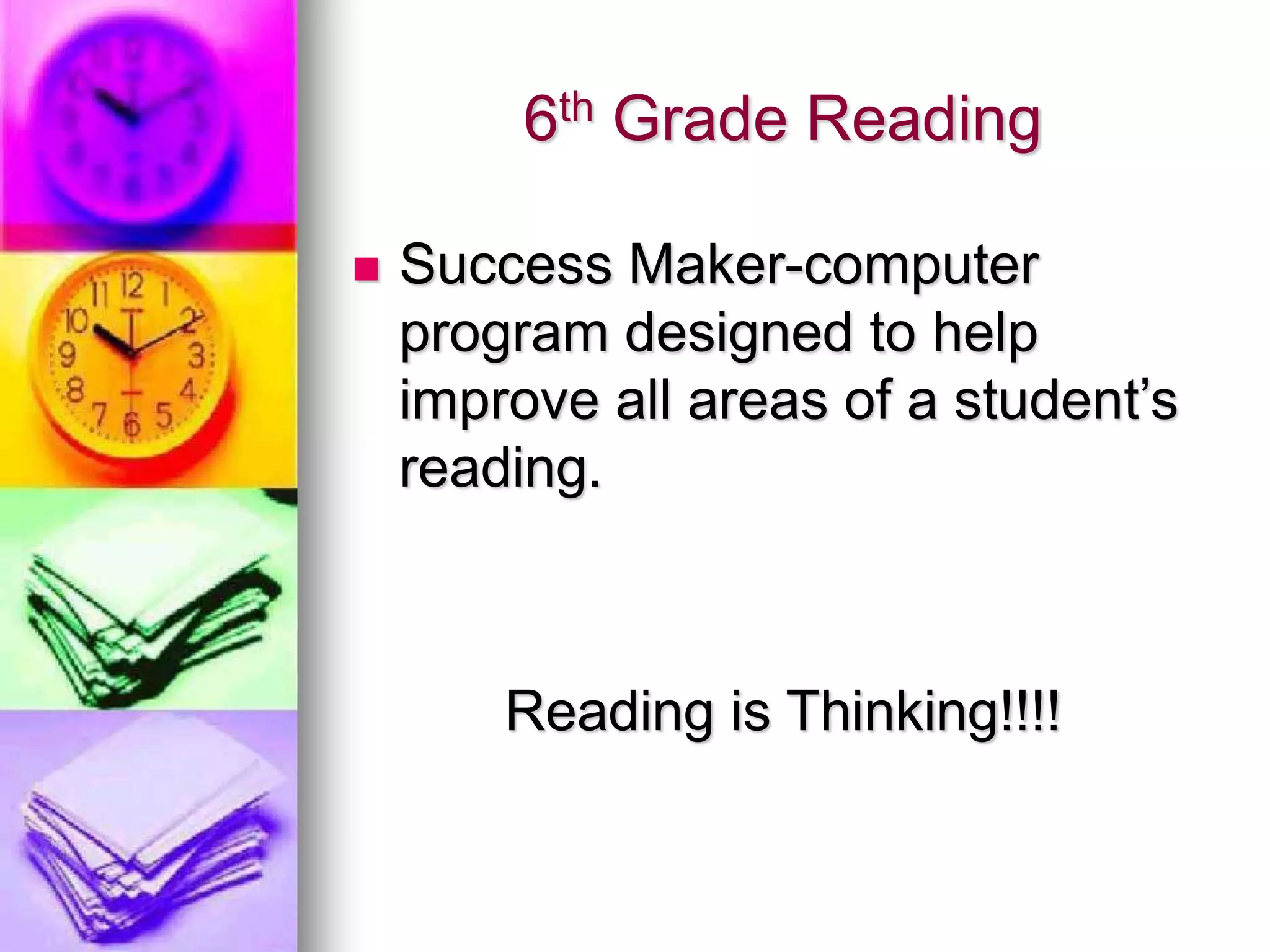 6th Grade Reading
 Success Maker-computer
program designed to help
improve all areas of a student’s
reading.
Reading is Thinking!!!!
 