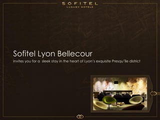 Sofitel Lyon Bellecour
invites you for a sleek stay in the heart of Lyon’s exquisite Presqu’île district




                                                                 2012
 