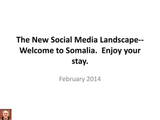 The New Social Media Landscape-Welcome to Somalia. Enjoy your
stay.
February 2014

 