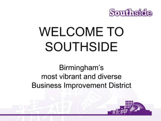 WELCOME TO
SOUTHSIDE
Birmingham’s
most vibrant and diverse
Business Improvement District
 