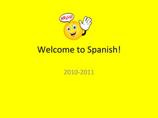 Welcome to Spanish! 2010-2011 ¡Bienvenidos! ¡Hola! 