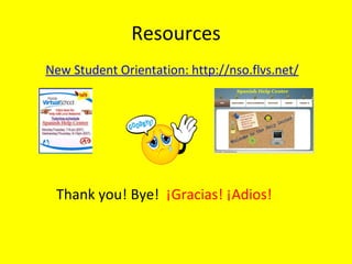 Resources New Student Orientation: http://nso.flvs.net/ Thank you! Bye!  ¡Gracias! ¡Adios! 