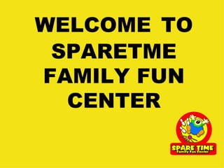 WELCOME   TO SPARETME FAMILY FUN CENTER 