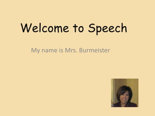 Welcome to Speech
My name is Mrs. Burmeister
 