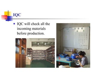 IQC IQC will check all the incoming materials before production. 