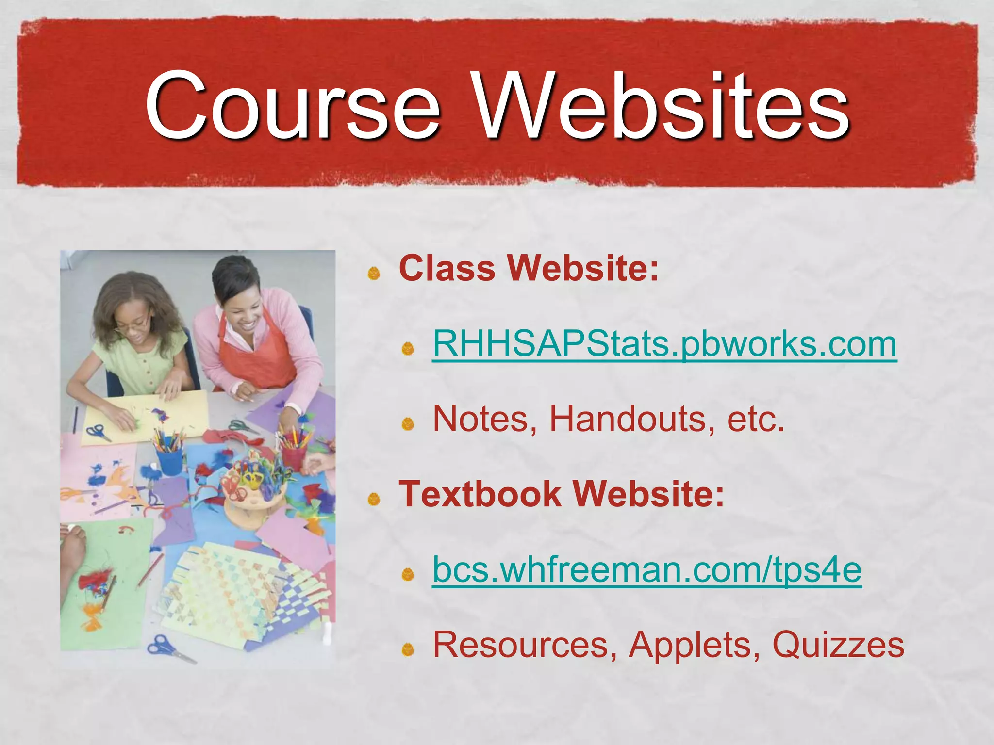 Course Websites
Class Website:

RHHSAPStats.pbworks.com
Notes, Handouts, etc.
Textbook Website:
bcs.whfreeman.com/tps4e
Resources, Applets, Quizzes

 