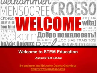 Welcome to STEM Education
Assiut STEM School
By engineer and Educator Osama Ghandour
http://www.stemassiut.info
 