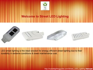 Welcome to Street LED Lighting

LED street lighting is the ideal solution for energy efficient street lighting due to their
durability in extreme conditions & lower maintenance cost.

http://myledlightingguide.com/Street_LED_Lighting-list.aspx

 