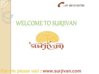 WELCOME TO SURJIVAN
+91 9810105785
For info please visit : www.surjivan.com
 