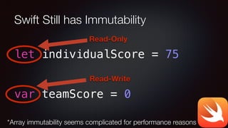Swift Still has Immutability
let individualScore = 75
!
!
var teamScore = 0
Read-Only
Read-Write
*Array immutability seems complicated for performance reasons
 