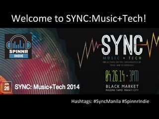 Welcome	
  to	
  SYNC:Music+Tech!	
  
Hashtags:	
  #SyncManila	
  #SpinnrIndie	
  
 