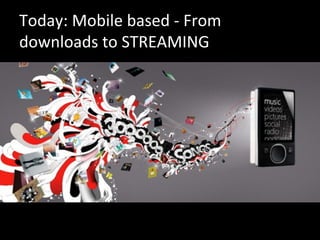 Today:	
  Mobile	
  based	
  -­‐	
  From	
  
downloads	
  to	
  STREAMING	
  
 