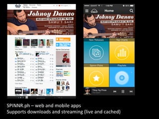 SPINNR.ph	
  –	
  web	
  and	
  mobile	
  apps	
  
Supports	
  downloads	
  and	
  streaming	
  (live	
  and	
  cached)	
  
 