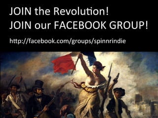 JOIN	
  the	
  RevoluVon!	
  
JOIN	
  our	
  FACEBOOK	
  GROUP!	
  
hHp://facebook.com/groups/spinnrindie	
  
 