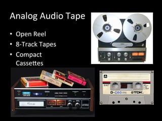 Analog	
  Audio	
  Tape	
  
•  Open	
  Reel	
  
•  8-­‐Track	
  Tapes	
  
•  Compact	
  
CasseHes	
  
 