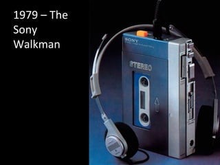 1979	
  –	
  The	
  
Sony	
  
Walkman	
  
 